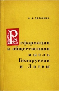 Семён Подокшин - Реформация и общественная мысль Белоруссии и Литвы. Вторая половина XVI—начало XVII в.