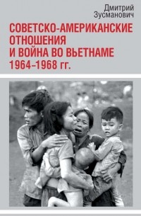 Дмитрий Зусманович - Советско-американские отношения и война во Вьетнаме. 1964-1968 гг.