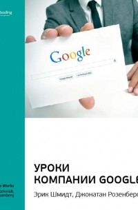 Эрик Шмидт и др. : Уроки компании Google. Саммари