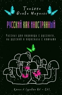 Татьяна Олива Моралес - Русский как иностранный. Рассказ для перевода с русского, на русский и пересказа с ключами. Книга 2 (уровни В2—С2)