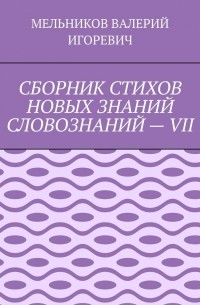 СБОРНИК СТИХОВ НОВЫХ ЗНАНИЙ СЛОВОЗНАНИЙ – VII