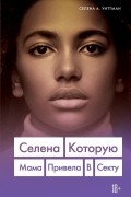 Селена Уиттман - Селена. Которую мама привела в секту