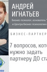 Андрей Игнатьев - 7 вопросов, которые нужно задать партнеру, прежде чем начать совместный бизнес