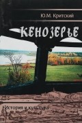 Критский Юрий Михайлович - Кенозерье: история и культура (очерки, материалы, исследования)