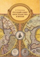 Д.Семушин - Русский Север. Пространство и время