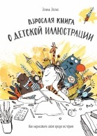 Элина Эллис - Взрослая книга о детской иллюстрации. Как нарисовать свою яркую историю