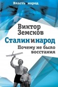 Виктор Земсков - Сталин и народ. Почему не было восстания