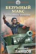 Михаил Ланцов - Безумный Макс. Полковник Империи