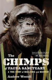 Эндрю Вестолл - The Chimps of Fauna Sanctuary: A True Story of Resilience and Recovery