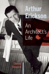 Дэвид Стоук - Arthur Erickson: An Architect's Life
