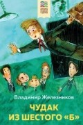 Владимир Железников - Чудак из шестого "Б"