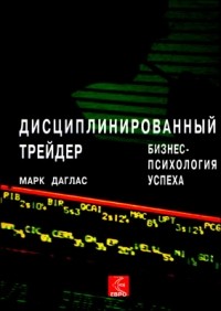 Марк Даглас - Дисциплинированный трейдер. Бизнес-психология успеха