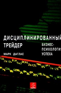 Марк Даглас - Дисциплинированный трейдер. Бизнес-психология успеха