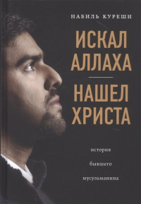 Набиль Куреши - Искал Аллаха – нашел Христа. История бывшего мусульманина