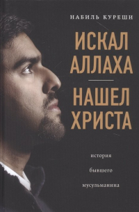 Набиль Куреши - Искал Аллаха – нашел Христа. История бывшего мусульманина