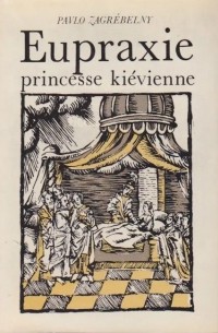 Pavlo Zagrébelny - Eupraxie, princesse kiévienne / Евпраксия. Роман (на французском языке)