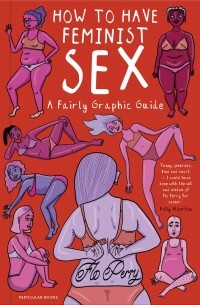 How to have feminist sex. A Fairly Graphic Guide.