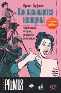 Ирина Фуфаева - Как называются женщины. Феминитивы: история, устройство, конкуренция