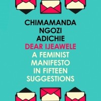 Chimamanda Ngozi Adichie - Dear Ijeawele, Or A Feminist Manifesto In Fifteen Suggestion