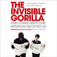  - The Invisible Gorilla: And Other Ways Our Intuitions Deceive Us