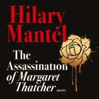 Хилари Мантел - The Assassination of Margaret Thatcher