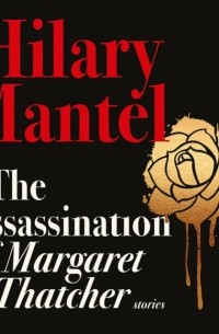 Хилари Мантел - The Assassination of Margaret Thatcher