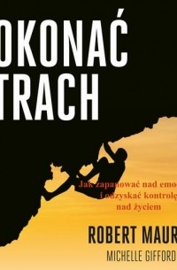 Роберт Маурер - Pokonać strach. Jak zapanować nad emocjami i odzyskać kontrolę nad życiem