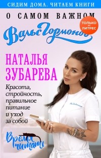 Наталья Зубарева - Вальс гормонов. О самом важном. Красота, стройность, правильное питание и уход за собой