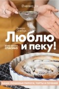 Венера Осепчук - Люблю и пеку! Ваши любимые пироги, торты и печения