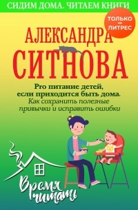 Александра Ситнова - Pro питание детей, если приходится быть дома. Как сохранить полезные привычки и исправить ошибки