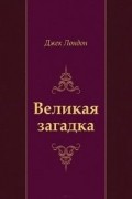 Джек Лондон - Великая загадка