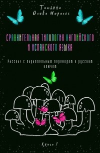 Татьяна Олива Моралес - Сравнительная типология английского и испанского языка. Рассказ с параллельным переводом и русским ключом. Книга 1