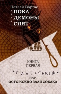 Наталия Варгас - Cave canem, или Осторожно, злая собака. Книга первая