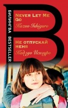 Кадзуо Исигуро - Не отпускай меня. Never let me go (сборник)