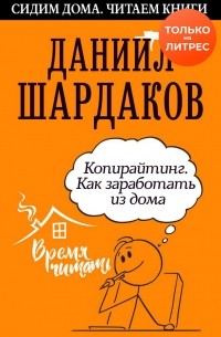 Даниил Шардаков - Копирайтинг. Как заработать из дома