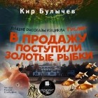 Кир Булычёв - В продажу поступили золотые рыбки (сборник)
