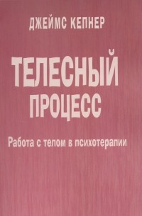 Джеймс Кепнер - Телесный процесс. Работа с телом в психотерапии