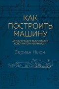 Эдриан Ньюи - Как построить машину. Автобиография величайшего конструктора &quot;Формулы-1&quot;