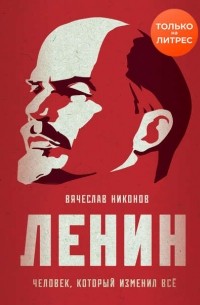 Вячеслав Никонов - Ленин. Человек, который изменил всё