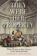 Стефани Джонс-Роджерс - They Were Her Property: White Women as Slave Owners in the American South