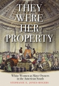 Стефани Джонс-Роджерс - They Were Her Property: White Women as Slave Owners in the American South