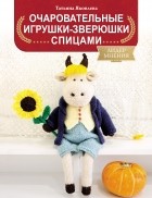 Т. В. Яковлева - Очаровательные игрушки-зверюшки спицами