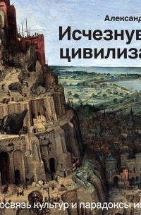 Александр Никонов - Исчезнувшие цивилизации. Взаимосвязь культур и парадоксы истории