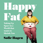 Софи Хаген - Happy Fat: Taking Up Space in a World That Wants to Shrink You