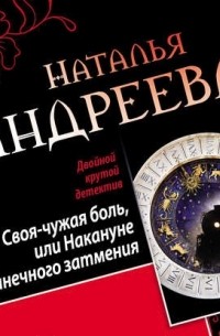 Наталья Андреева - Своя-чужая боль, или Накануне солнечного затмения. Стикс 