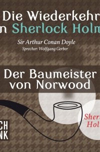 Sir Arthur Conan Doyle - Die Wiederkehr von Sherlock Holmes: Der Baumeister von Norwood