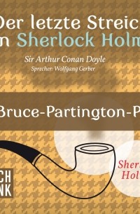 Sir Arthur Conan Doyle - Der letzte Streich von Sherlock Holmes: Die Bruce-Partington-Pläne