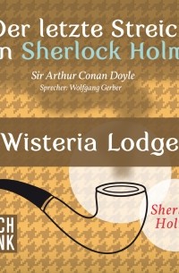 Sir Arthur Conan Doyle - Der letzte Streich von Sherlock Holmes: Wisteria Lodge