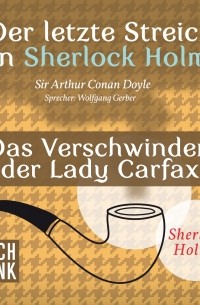 Sir Arthur Conan Doyle - Der letzte Streich von Sherlock Holmes: Das Verschwinden der Lady Francis Carfax
