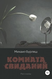 Михаил Бурляш - Комната свиданий. Сборник рассказов